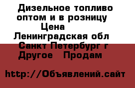 Дизельное топливо оптом и в розницу › Цена ­ 35 - Ленинградская обл., Санкт-Петербург г. Другое » Продам   